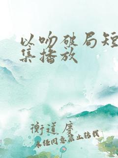 以吻破局短剧全集播放