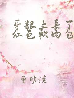 牙龈上长了一个红色软肉包一碰就出血