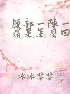 腹部一阵一阵的痛是怎么回事啊