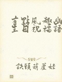 有点风趣幽默的生日祝福语