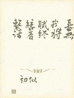 系统赋我长生,活着终将无敌