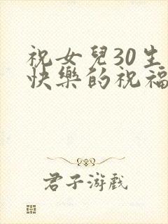 祝女儿30生日快乐的祝福语