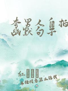 夸男人自拍照的幽默句子