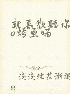 就喜欢听你叫po烤鱼喵