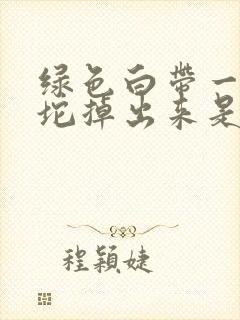 绿色白带一坨一坨掉出来是怎么回事