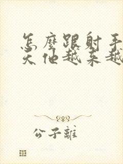 怎么跟射手男聊天他越来越喜欢你