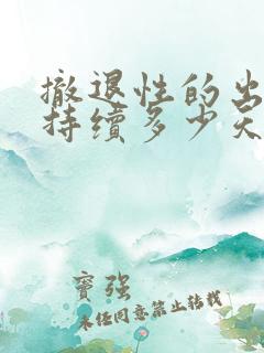 撤退性的出血会持续多少天呢