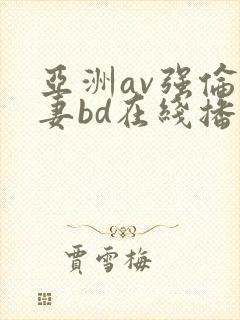 亚洲av强伦人妻bd在线播放