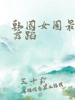 韩国女团最火热舞蹈