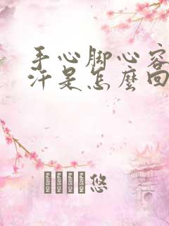 手心脚心容易出汗是怎么回事