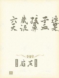 六岁孩子连着三天流鼻血是怎么回事