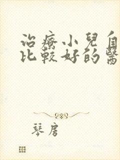 治疗小儿自闭症比较好的医院