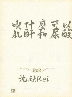 吃什么可以降低肌酐和尿酸