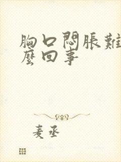 胸口闷胀难受怎么回事