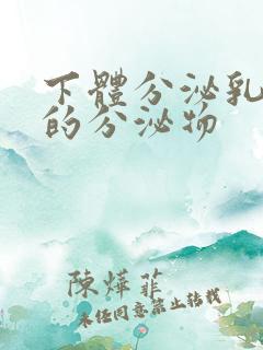 下体分泌乳白色的分泌物