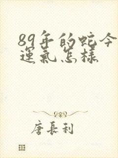 89年的蛇今年运气怎样