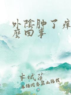 外阴肿了痒痒怎么回事