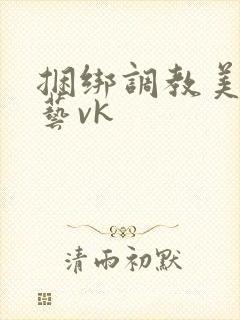 捆绑调教美女绳艺vk