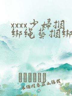 xxxx少妇捆绑绳艺捆绑
