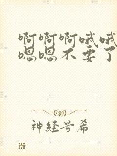 啊啊啊哦哦哦嗯嗯嗯不要了