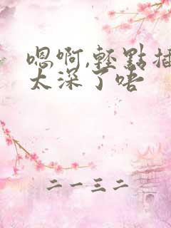 嗯啊,轻点插,太深了唔