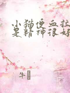 小猫便血拉稀但是精神很好怎么回事