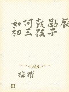 如何鼓励厌学的初三孩子