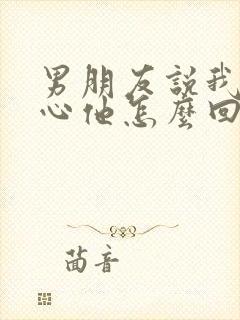 男朋友说我不关心他怎么回复