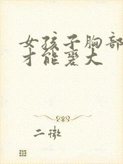 女孩子胸部怎么才能变大