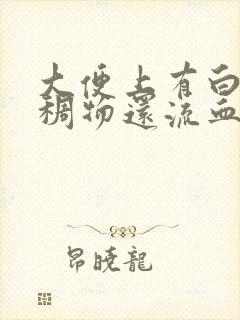 大便上有白色粘稠物还流血