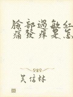 脸部过敏红肿刺痛发痒是怎么回事