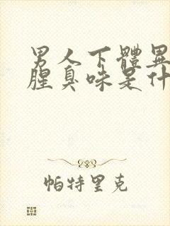 男人下体异味重腥臭味是什么原因