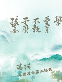 孩子不爱学习该怎么教育