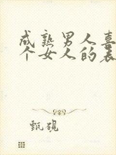 成熟男人喜欢一个女人的表现和举动