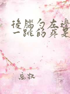 后脑勺左边一跳一跳的疼是怎么回事