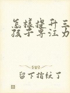 怎样提升三年级孩子专注力