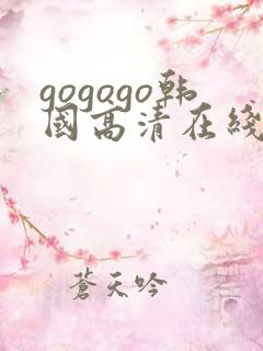 gogogo韩国高清在线观看免费完整