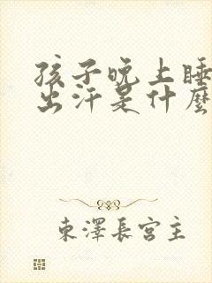 孩子晚上睡觉爱出汗是什么原因