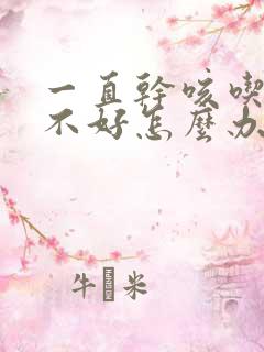 一直干咳吃药也不好怎么办