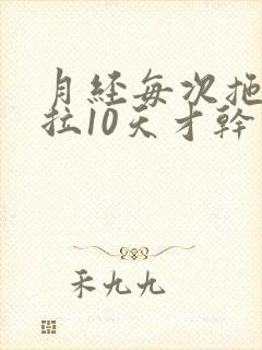 月经每次拖拖拉拉10天才干净