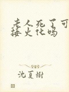 老人死了可以直接火化吗