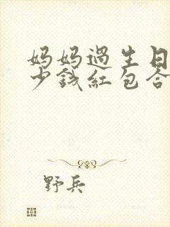 妈妈过生日发多少钱红包合适