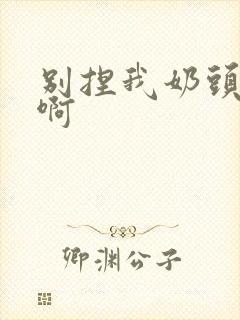 别捏我奶头嗯～啊