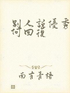 别人说优秀该如何回复