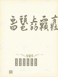 龟头上面有一圈白色的颗粒是什么