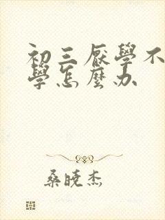 初三厌学不肯上学怎么办