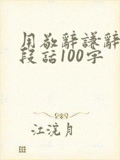 用敬辞谦辞写一段话100字