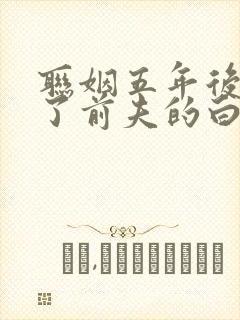 联姻五年后我成了前夫的白月光