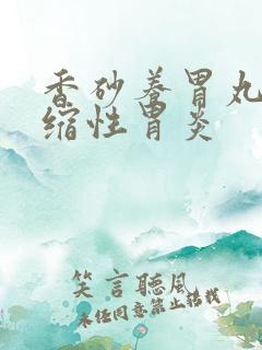 香砂养胃丸 萎缩性胃炎