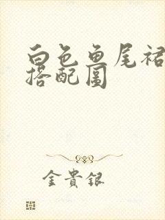 白色鱼尾裙最佳搭配图